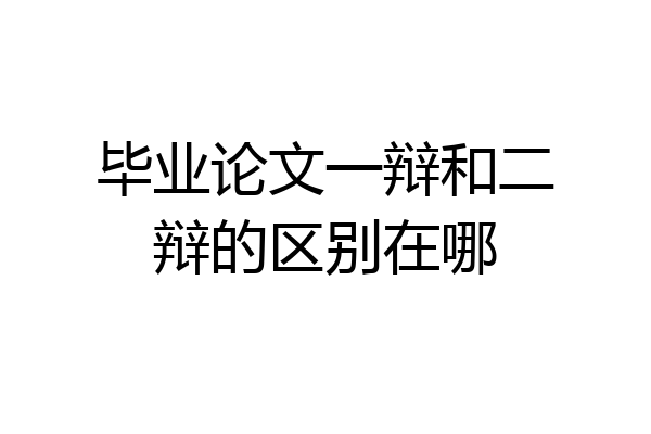 毕业论文一辩和二辩的区别在哪