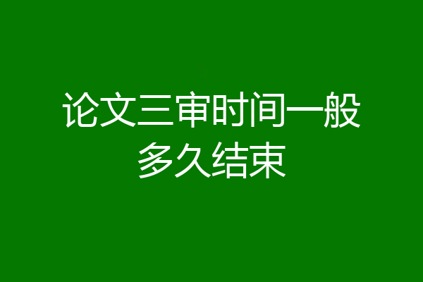 论文三审时间一般多久结束