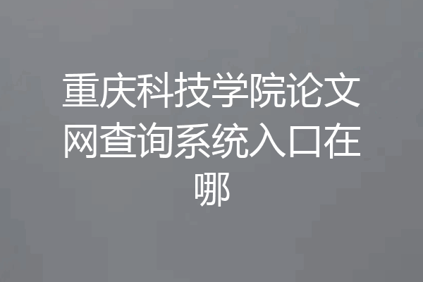 重庆科技学院论文网查询系统入口在哪