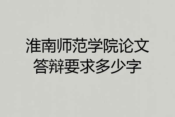 淮南师范学院论文答辩要求多少字