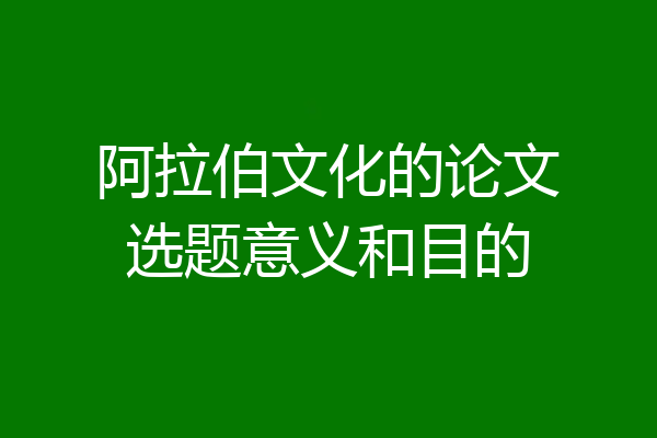 阿拉伯文化的论文选题意义和目的