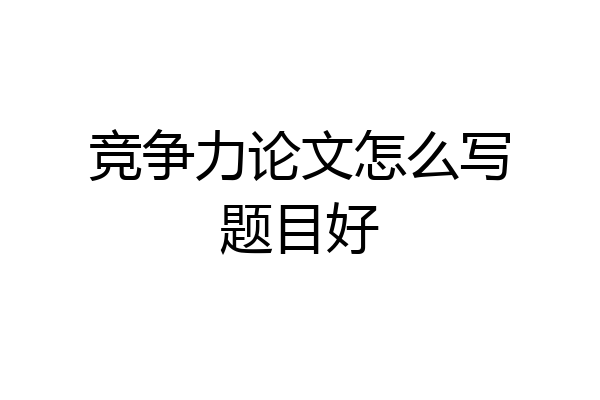 竞争力论文怎么写题目好