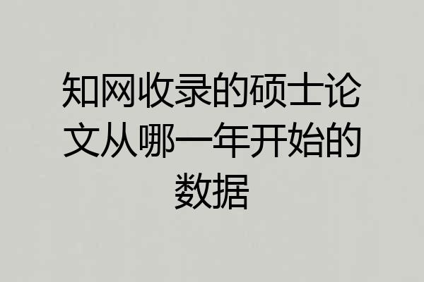 知网收录的硕士论文从哪一年开始的数据