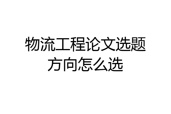 物流工程论文选题方向怎么选