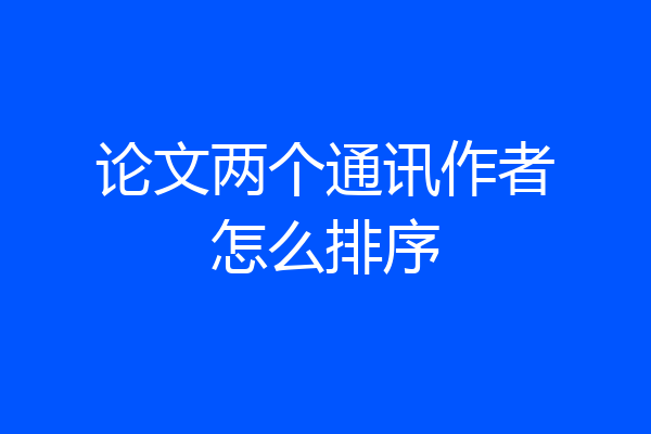 论文两个通讯作者怎么排序