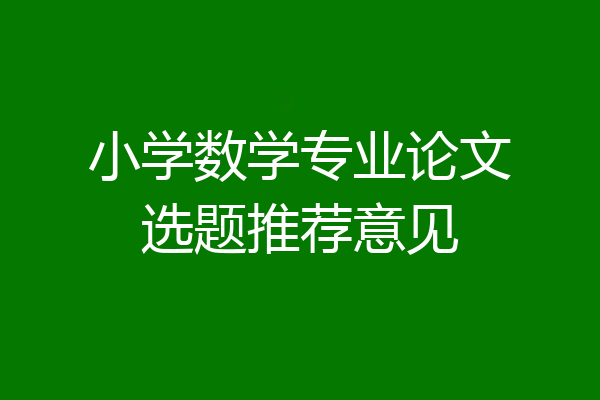 小学数学专业论文选题推荐意见