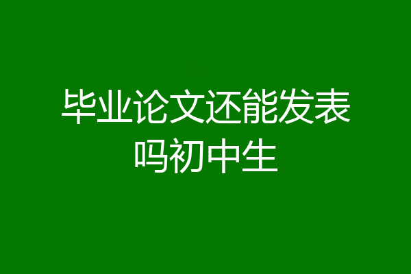 毕业论文还能发表吗初中生