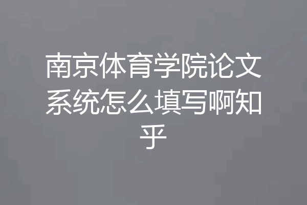 南京体育学院论文系统怎么填写啊知乎