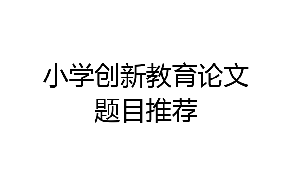 小学创新教育论文题目推荐