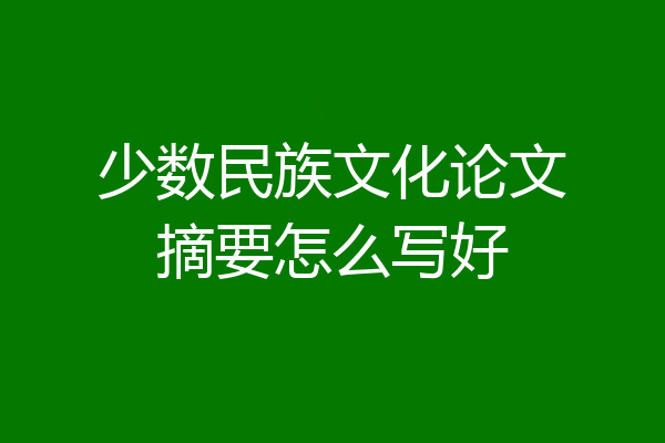 少数民族文化论文摘要怎么写好