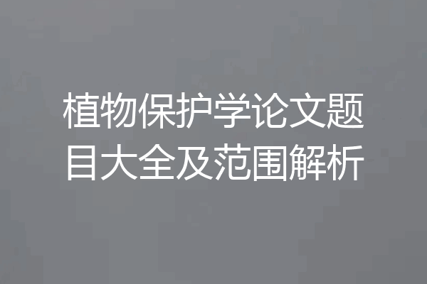 植物保护学论文题目大全及范围解析