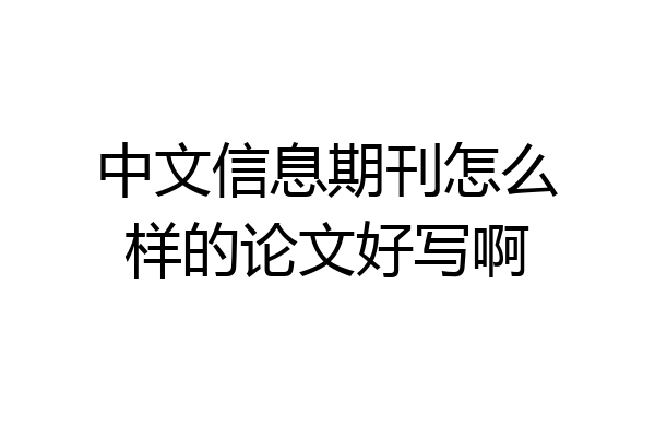中文信息期刊怎么样的论文好写啊