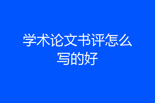学术论文书评怎么写的好