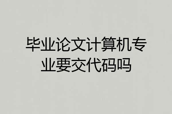 毕业论文计算机专业要交代码吗