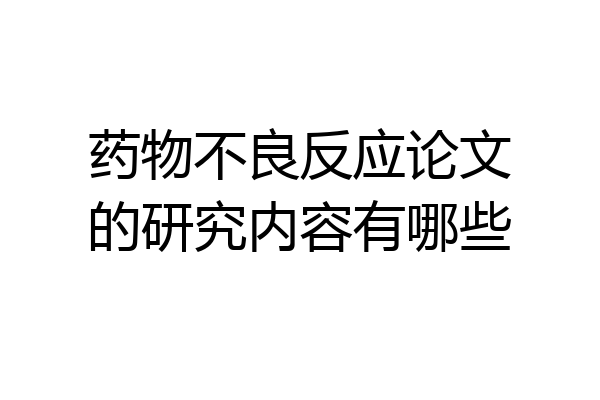 药物不良反应论文的研究内容有哪些