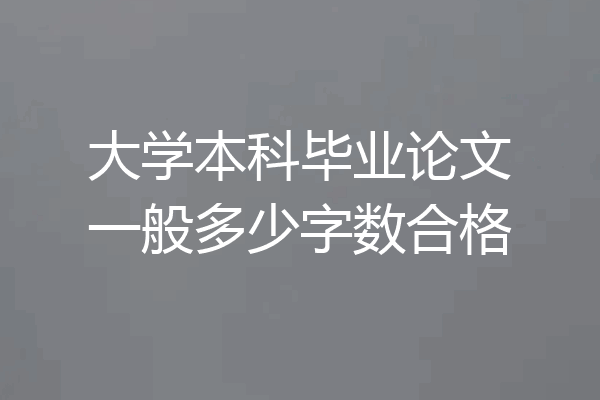 大学本科毕业论文一般多少字数合格