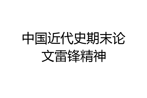 中国近代史期末论文雷锋精神