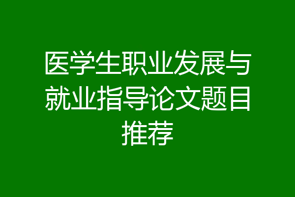 医学生职业发展与就业指导论文题目推荐