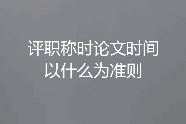 评职称时论文时间以什么为准则