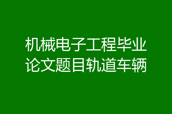 机械电子工程毕业论文题目轨道车辆