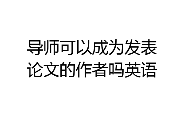导师可以成为发表论文的作者吗英语
