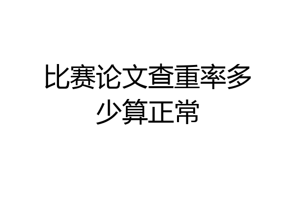 比赛论文查重率多少算正常
