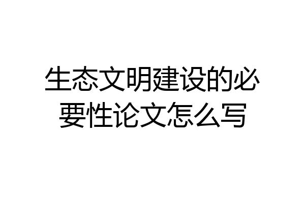 生态文明建设的必要性论文怎么写