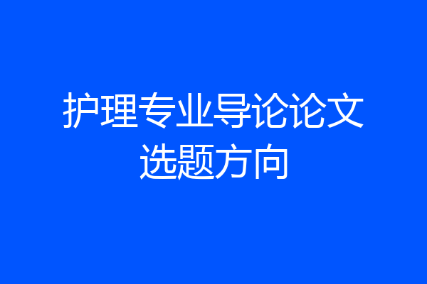 护理专业导论论文选题方向