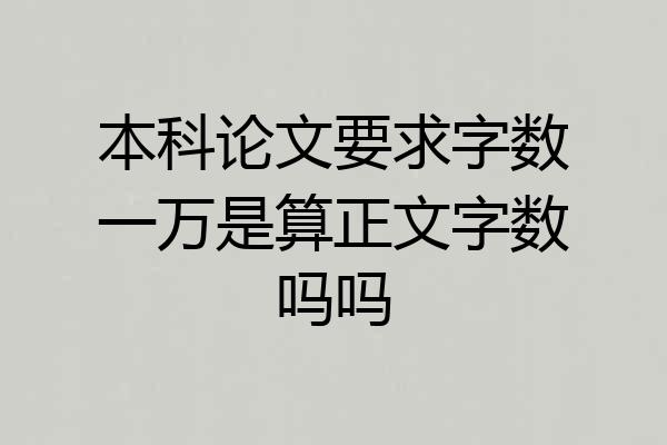 本科论文要求字数一万是算正文字数吗吗