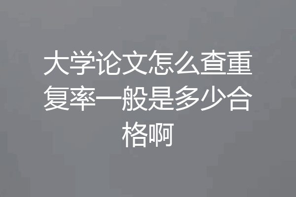 大学论文怎么查重复率一般是多少合格啊