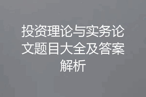 投资理论与实务论文题目大全及答案解析