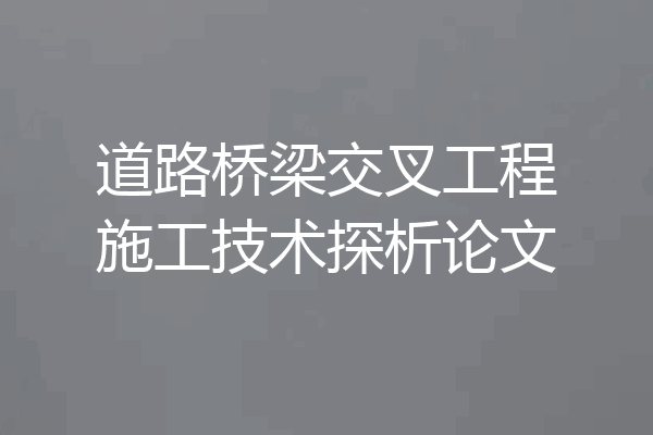 道路桥梁交叉工程施工技术探析论文