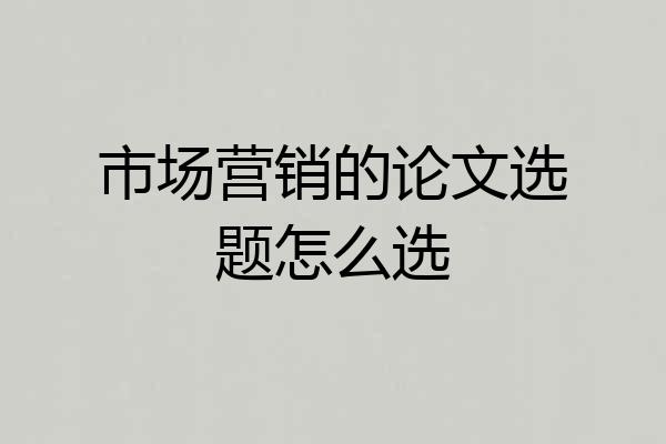 市场营销的论文选题怎么选