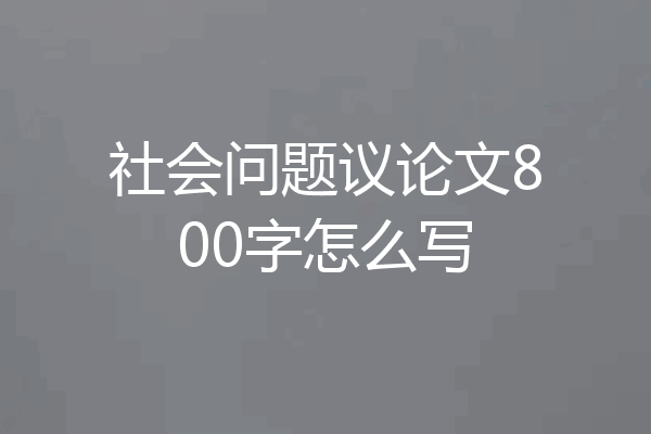 社会问题议论文800字怎么写
