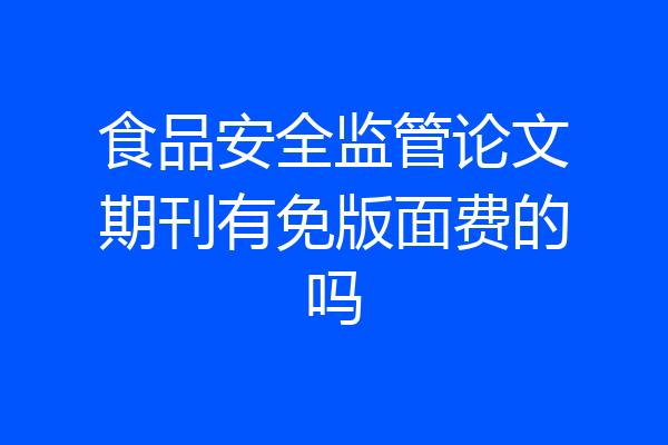 食品安全监管论文期刊有免版面费的吗