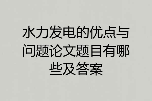 水力发电的优点与问题论文题目有哪些及答案