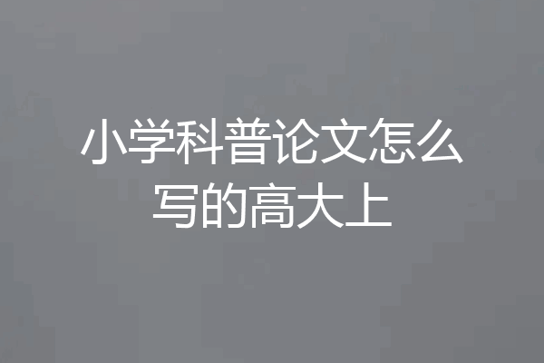 小学科普论文怎么写的高大上