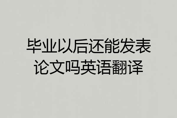 毕业以后还能发表论文吗英语翻译