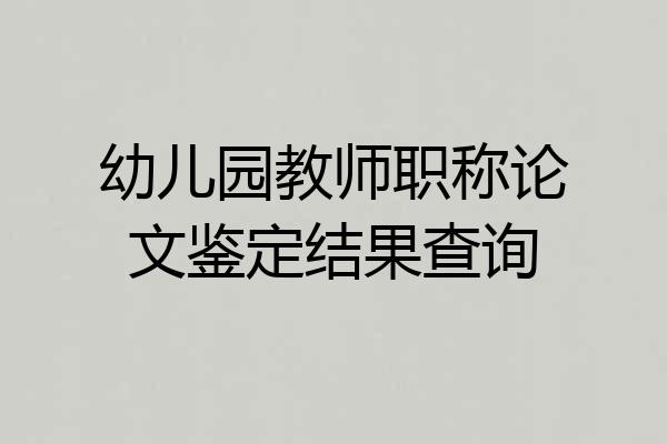 幼儿园教师职称论文鉴定结果查询