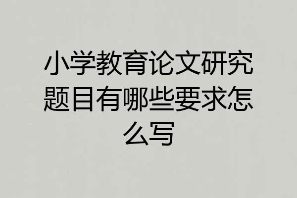 小学教育论文研究题目有哪些要求怎么写