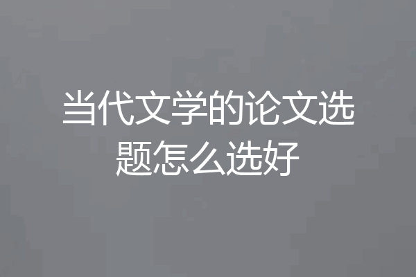 当代文学的论文选题怎么选好