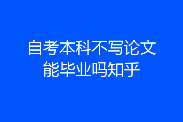 自考本科不写论文能毕业吗知乎