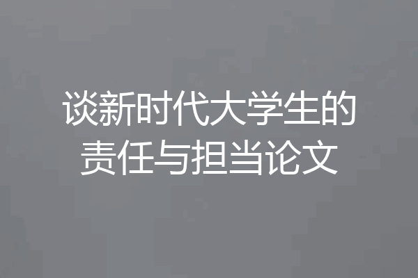 谈新时代大学生的责任与担当论文