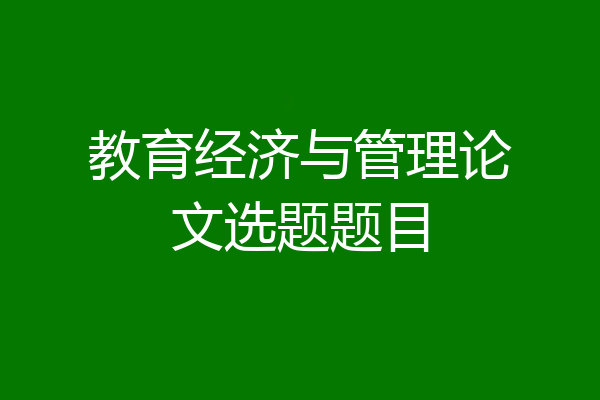 教育经济与管理论文选题题目