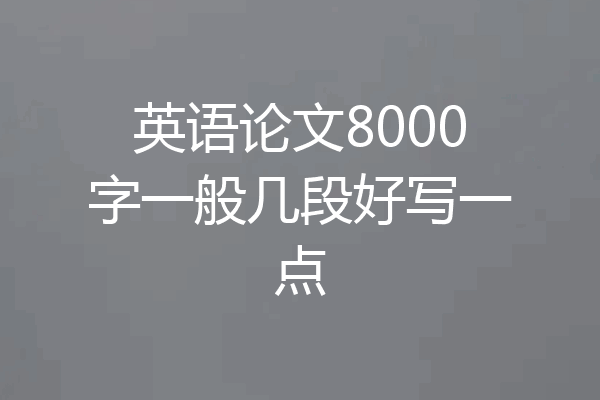 英语论文8000字一般几段好写一点
