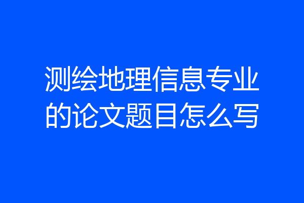 测绘地理信息专业的论文题目怎么写