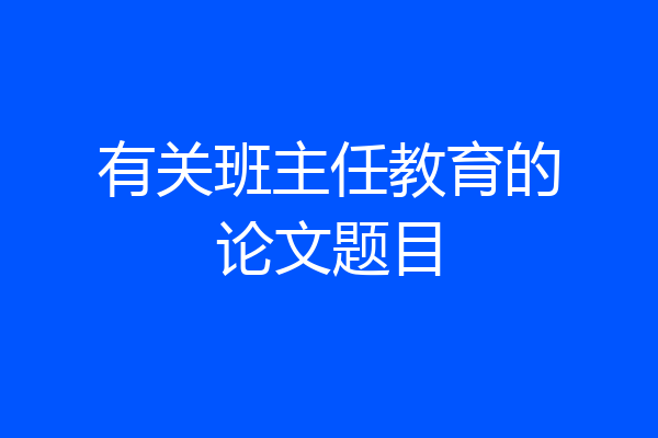 有关班主任教育的论文题目