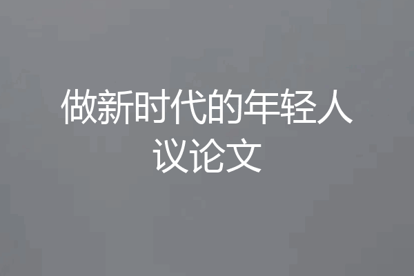 做新时代的年轻人议论文