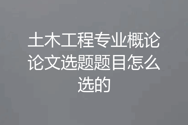 土木工程专业概论论文选题题目怎么选的