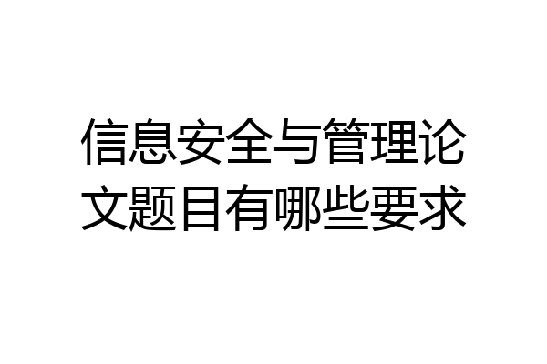 信息安全与管理论文题目有哪些要求
